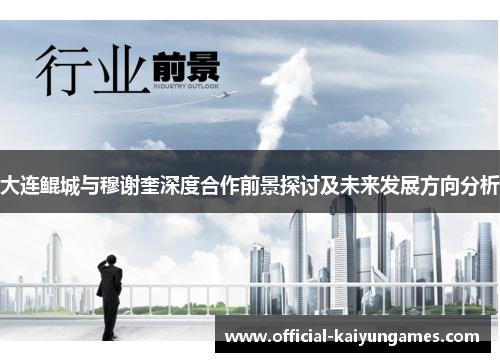 大连鲲城与穆谢奎深度合作前景探讨及未来发展方向分析