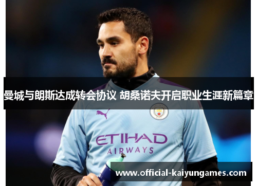 曼城与朗斯达成转会协议 胡桑诺夫开启职业生涯新篇章