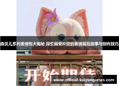 森贝儿系列表情包大揭秘 探索最受欢迎的表情背后故事与创作技巧