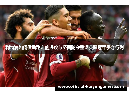 利物浦如何借助稳定的进攻与坚固防守重返英超冠军争夺行列