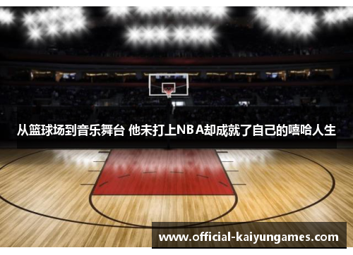 从篮球场到音乐舞台 他未打上NBA却成就了自己的嘻哈人生