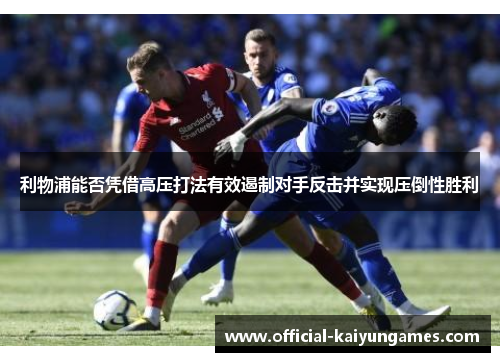 利物浦能否凭借高压打法有效遏制对手反击并实现压倒性胜利