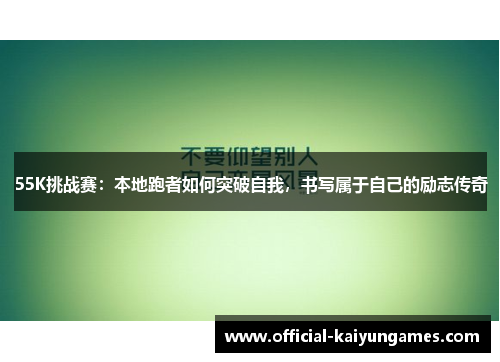 55K挑战赛：本地跑者如何突破自我，书写属于自己的励志传奇