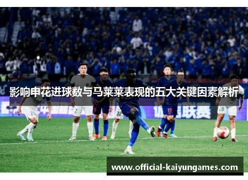 影响申花进球数与马莱莱表现的五大关键因素解析