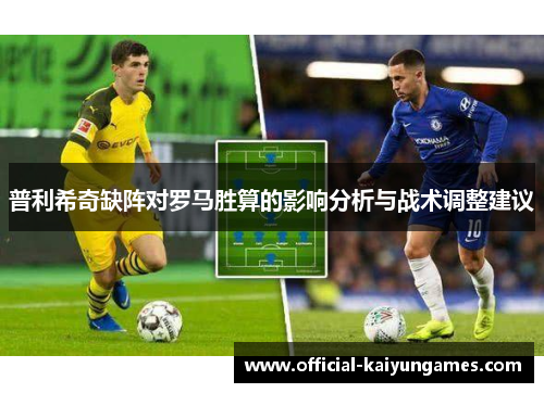 普利希奇缺阵对罗马胜算的影响分析与战术调整建议