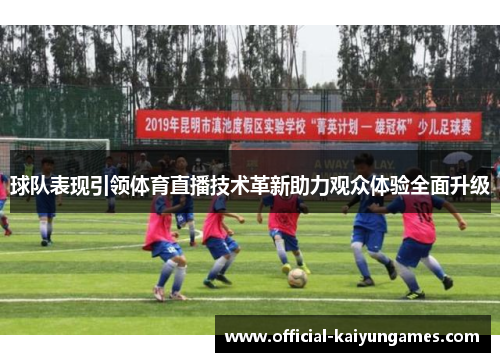 球队表现引领体育直播技术革新助力观众体验全面升级