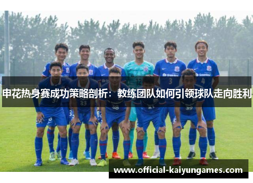 申花热身赛成功策略剖析：教练团队如何引领球队走向胜利