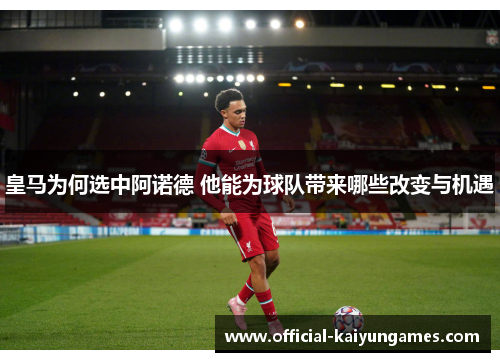 皇马为何选中阿诺德 他能为球队带来哪些改变与机遇