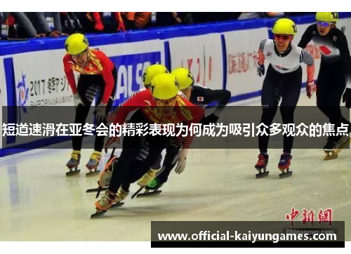 短道速滑在亚冬会的精彩表现为何成为吸引众多观众的焦点