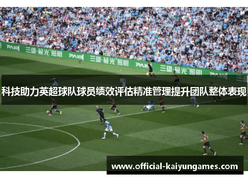 科技助力英超球队球员绩效评估精准管理提升团队整体表现