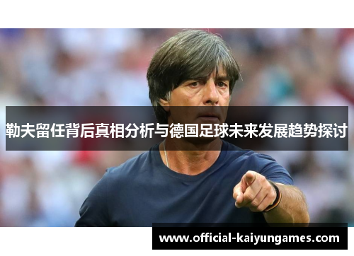 勒夫留任背后真相分析与德国足球未来发展趋势探讨