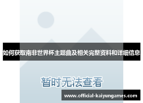如何获取南非世界杯主题曲及相关完整资料和详细信息