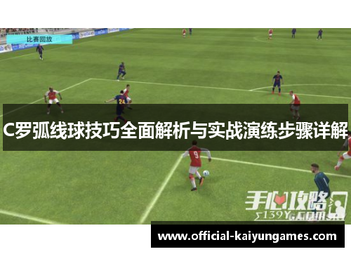 C罗弧线球技巧全面解析与实战演练步骤详解