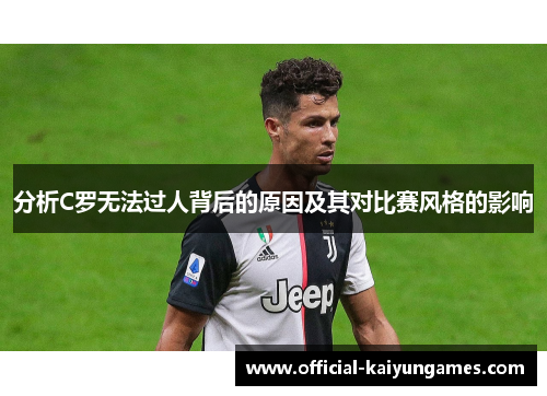 分析C罗无法过人背后的原因及其对比赛风格的影响