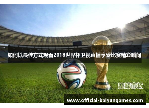 如何以最佳方式观看2018世界杯卫视直播享受比赛精彩瞬间