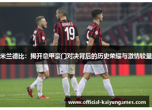 米兰德比：揭开意甲豪门对决背后的历史荣耀与激情较量