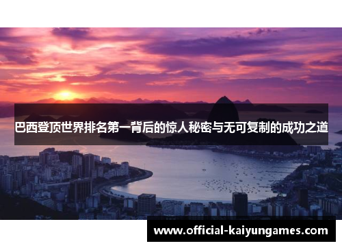 巴西登顶世界排名第一背后的惊人秘密与无可复制的成功之道