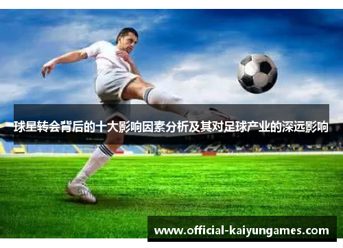 球星转会背后的十大影响因素分析及其对足球产业的深远影响