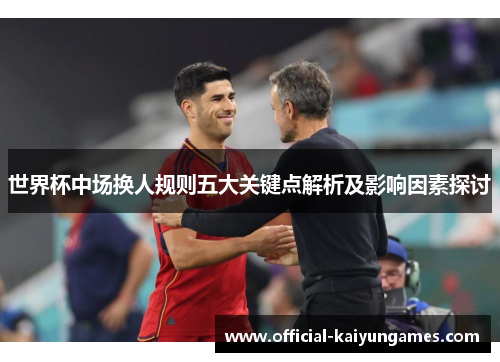 世界杯中场换人规则五大关键点解析及影响因素探讨