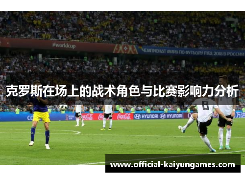 克罗斯在场上的战术角色与比赛影响力分析