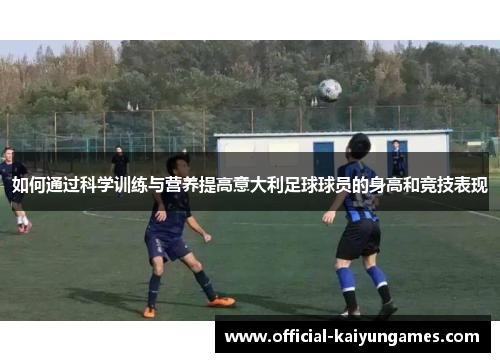 如何通过科学训练与营养提高意大利足球球员的身高和竞技表现