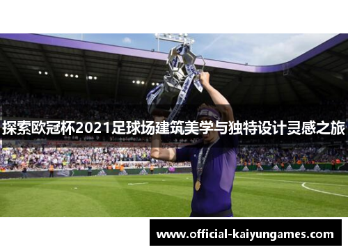 探索欧冠杯2021足球场建筑美学与独特设计灵感之旅