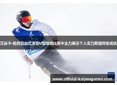 艾丽卡·帕克自由式滑雪U型场地比赛中全力展示个人实力取得辉煌成绩