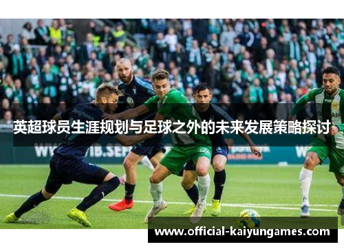 英超球员生涯规划与足球之外的未来发展策略探讨