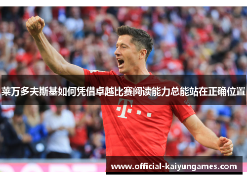 莱万多夫斯基如何凭借卓越比赛阅读能力总能站在正确位置