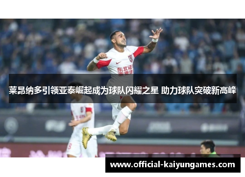 莱昂纳多引领亚泰崛起成为球队闪耀之星 助力球队突破新高峰