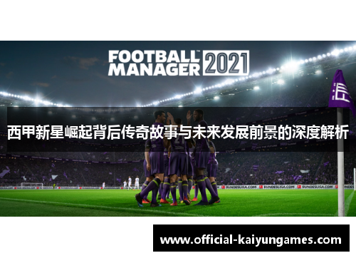 西甲新星崛起背后传奇故事与未来发展前景的深度解析