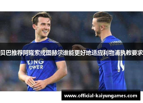 贝巴推荐阿隆索或图赫尔谁能更好地适应利物浦执教要求 贝巴推荐阿隆索或图赫尔谁能更好地适应利物浦执教要求