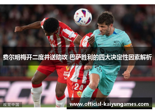 费尔明梅开二度并送助攻 巴萨胜利的四大决定性因素解析