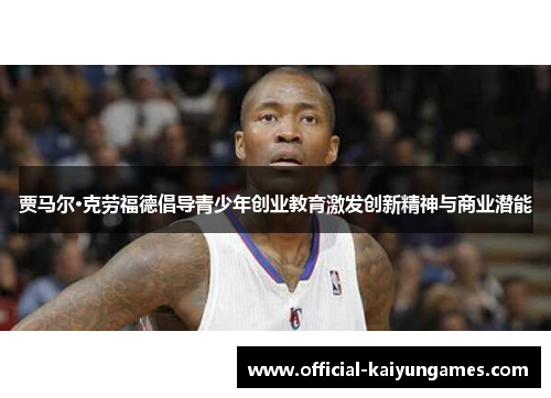 贾马尔·克劳福德倡导青少年创业教育激发创新精神与商业潜能