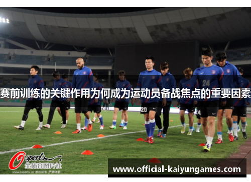 赛前训练的关键作用为何成为运动员备战焦点的重要因素 赛前训练的关键作用为何成为运动员备战焦点的重要因素