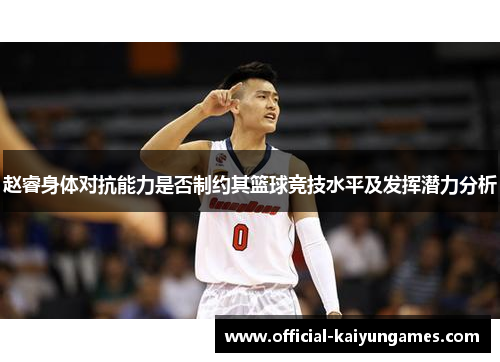 赵睿身体对抗能力是否制约其篮球竞技水平及发挥潜力分析 赵睿身体对抗能力是否制约其篮球竞技水平及发挥潜力分析