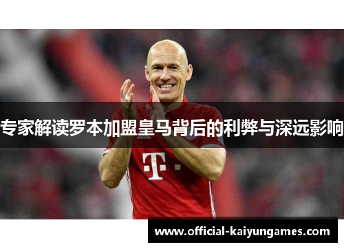 专家解读罗本加盟皇马背后的利弊与深远影响