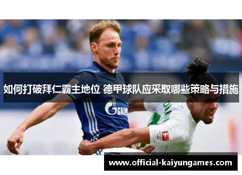 如何打破拜仁霸主地位 德甲球队应采取哪些策略与措施