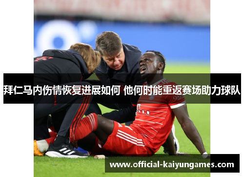 拜仁马内伤情恢复进展如何 他何时能重返赛场助力球队