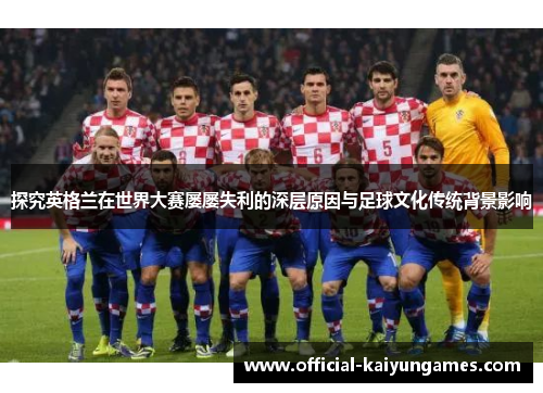 探究英格兰在世界大赛屡屡失利的深层原因与足球文化传统背景影响