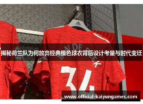 揭秘荷兰队为何放弃经典橙色球衣背后设计考量与时代变迁