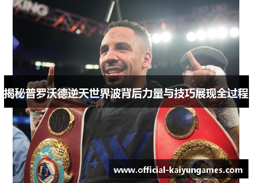 揭秘普罗沃德逆天世界波背后力量与技巧展现全过程 揭秘普罗沃德逆天世界波背后力量与技巧展现全过程