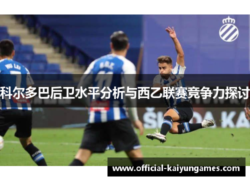 科尔多巴后卫水平分析与西乙联赛竞争力探讨