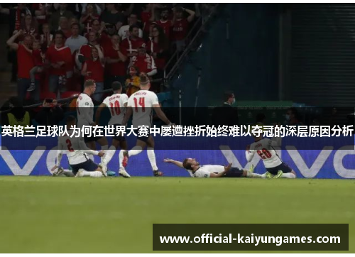 英格兰足球队为何在世界大赛中屡遭挫折始终难以夺冠的深层原因分析