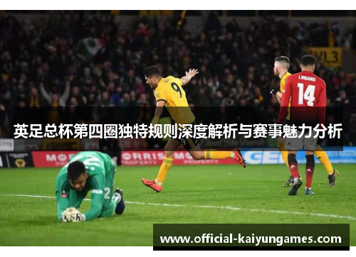 英足总杯第四圈独特规则深度解析与赛事魅力分析 英足总杯第四圈独特规则深度解析与赛事魅力分析