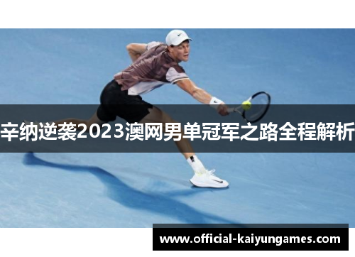 辛纳逆袭2023澳网男单冠军之路全程解析