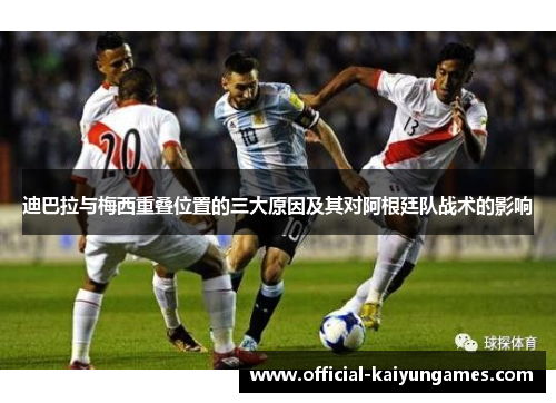 迪巴拉与梅西重叠位置的三大原因及其对阿根廷队战术的影响