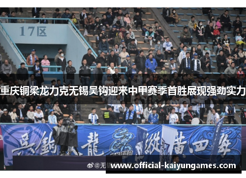 重庆铜梁龙力克无锡吴钩迎来中甲赛季首胜展现强劲实力