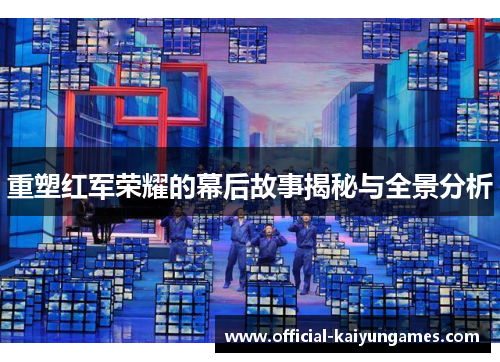重塑红军荣耀的幕后故事揭秘与全景分析 重塑红军荣耀的幕后故事揭秘与全景分析
