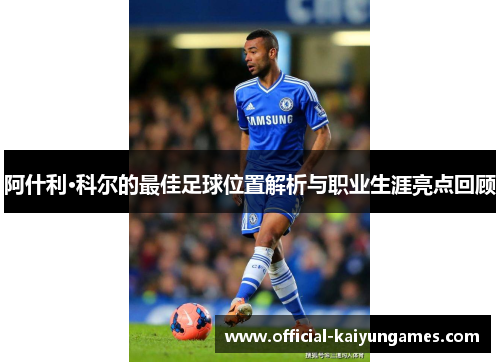 阿什利·科尔的最佳足球位置解析与职业生涯亮点回顾